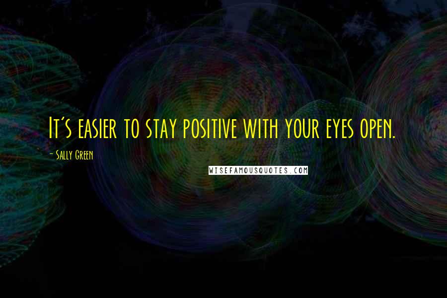 Sally Green quotes: It's easier to stay positive with your eyes open.