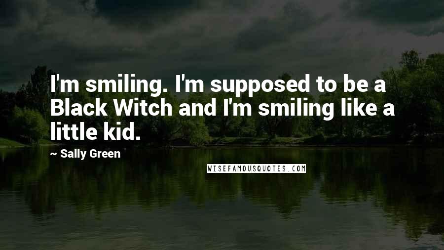 Sally Green quotes: I'm smiling. I'm supposed to be a Black Witch and I'm smiling like a little kid.