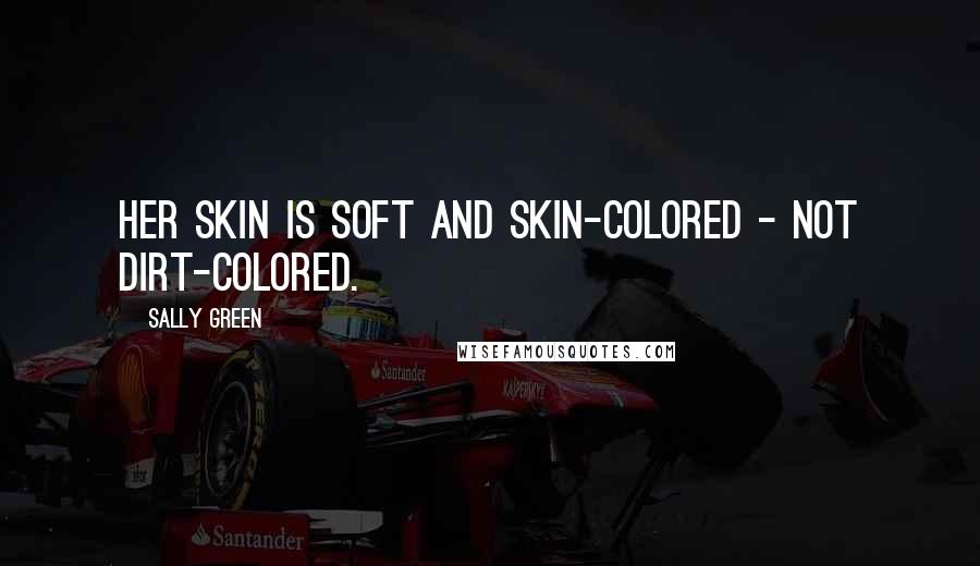 Sally Green quotes: Her skin is soft and skin-colored - not dirt-colored.