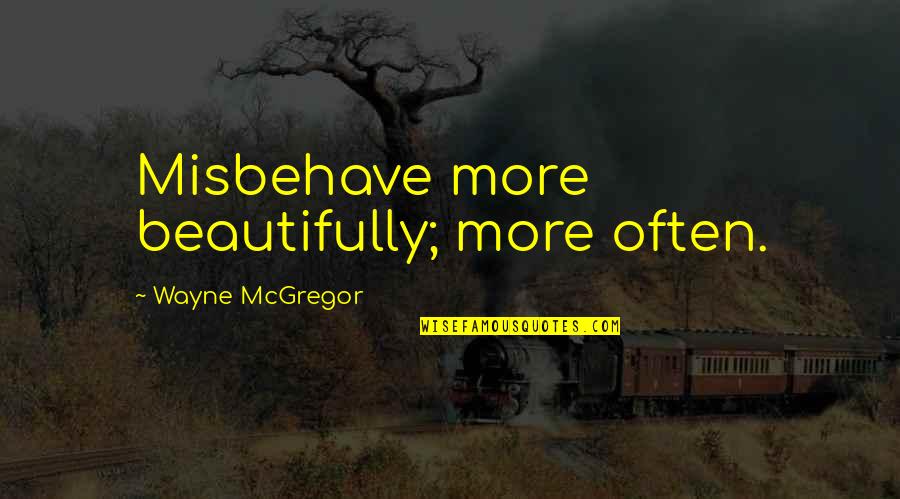 Sally Harry Quotes By Wayne McGregor: Misbehave more beautifully; more often. Sally Harry Quotes By Wayne McGregor: Misbehave more beautifully; more often.