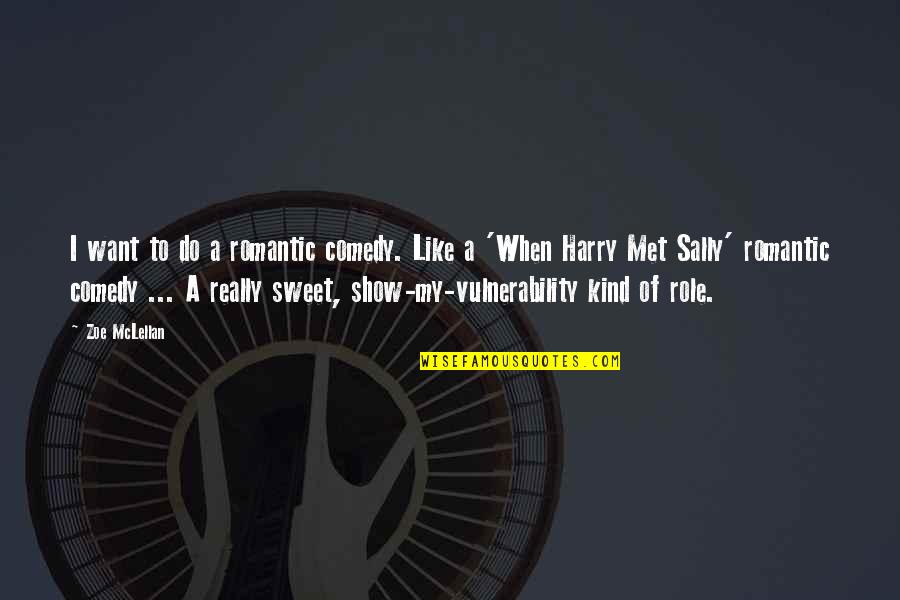 Sally Harry Quotes By Zoe McLellan: I want to do a romantic comedy. Like Sally Harry Quotes By Zoe McLellan: I want to do a romantic comedy. Like
