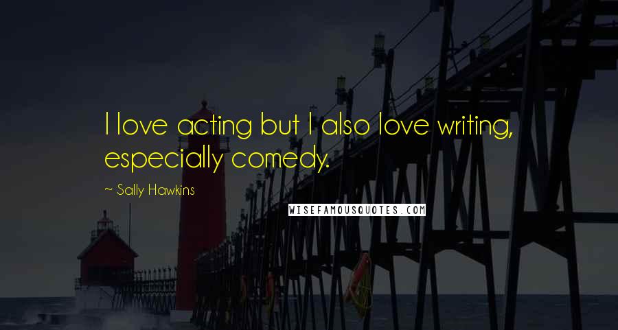 Sally Hawkins quotes: I love acting but I also love writing, especially comedy.