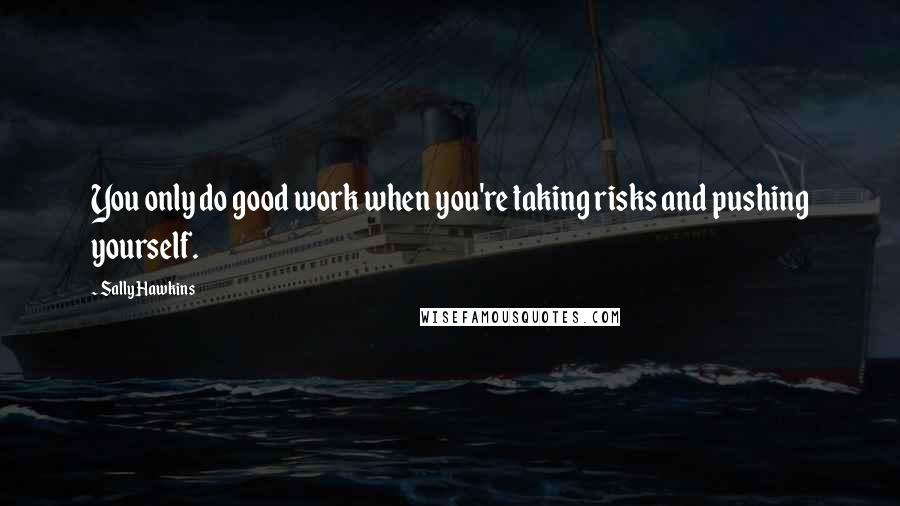 Sally Hawkins quotes: You only do good work when you're taking risks and pushing yourself. Sally Hawkins quotes: You only do good work when you're taking risks and pushing yourself.