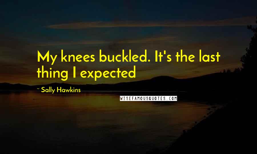 Sally Hawkins quotes: My knees buckled. It's the last thing I expected