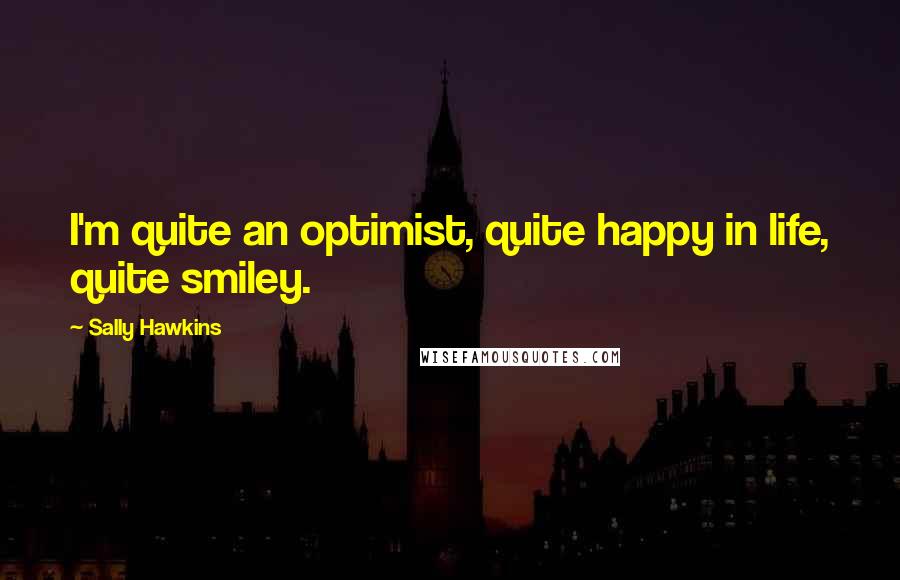 Sally Hawkins quotes: I'm quite an optimist, quite happy in life, quite smiley.