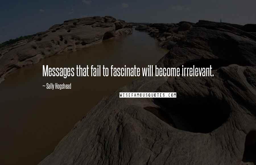 Sally Hogshead quotes: Messages that fail to fascinate will become irrelevant.