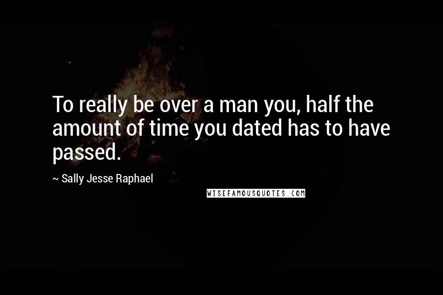 Sally Jesse Raphael quotes: To really be over a man you, half the amount of time you dated has to have passed.
