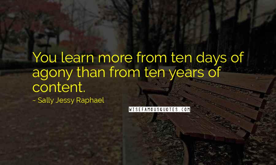 Sally Jessy Raphael quotes: You learn more from ten days of agony than from ten years of content.