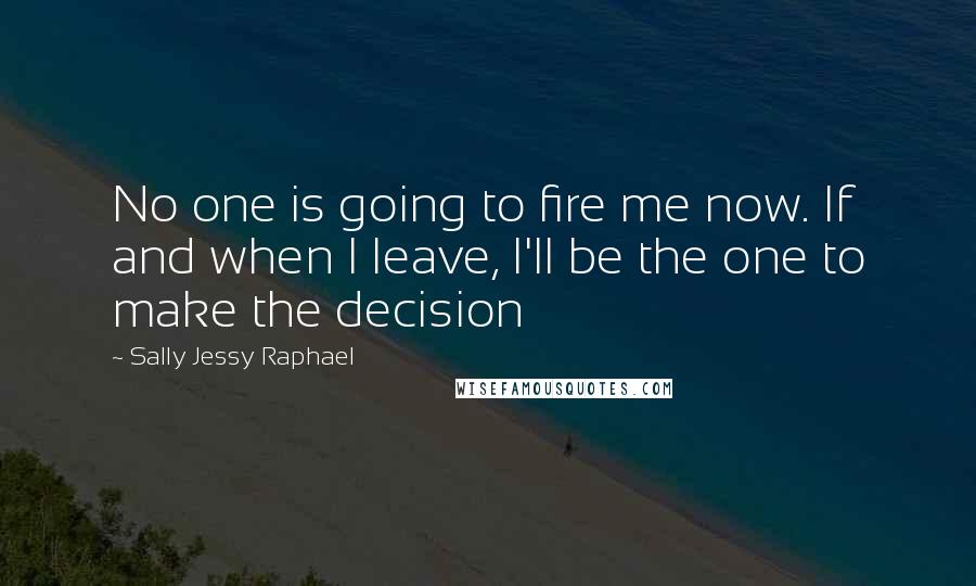 Sally Jessy Raphael quotes: No one is going to fire me now. If and when I leave, I'll be the one to make the decision