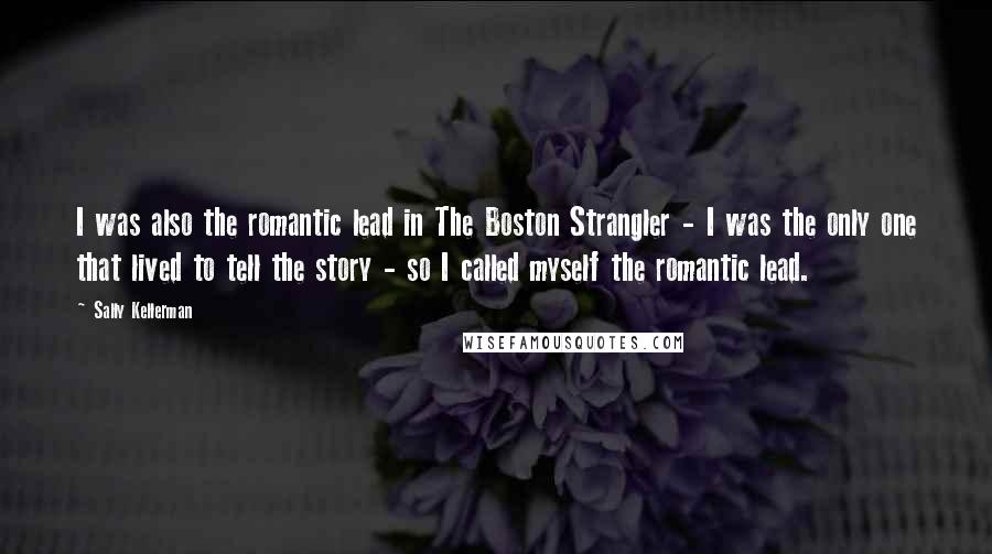 Sally Kellerman quotes: I was also the romantic lead in The Boston Strangler - I was the only one that lived to tell the story - so I called myself the romantic lead. Sally Kellerman quotes: I was also the romantic lead in The Boston Strangler - I was the only one that lived to tell the story - so I called myself the romantic lead.