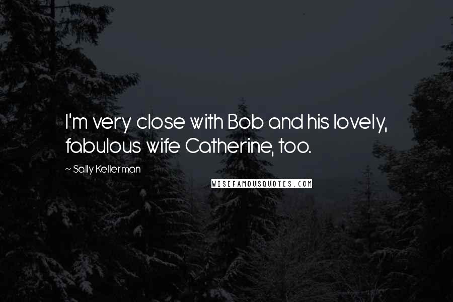 Sally Kellerman quotes: I'm very close with Bob and his lovely, fabulous wife Catherine, too.