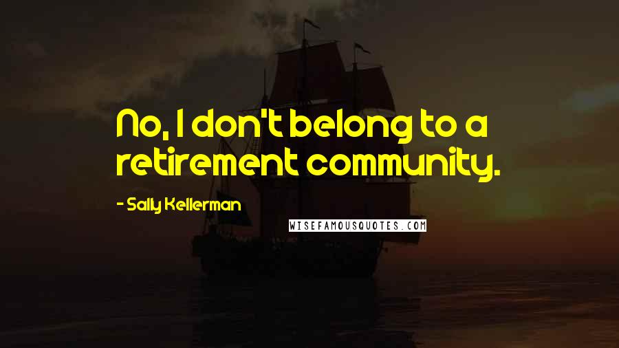 Sally Kellerman quotes: No, I don't belong to a retirement community.