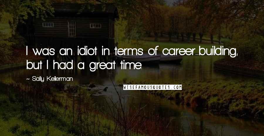 Sally Kellerman quotes: I was an idiot in terms of career-building, but I had a great time.