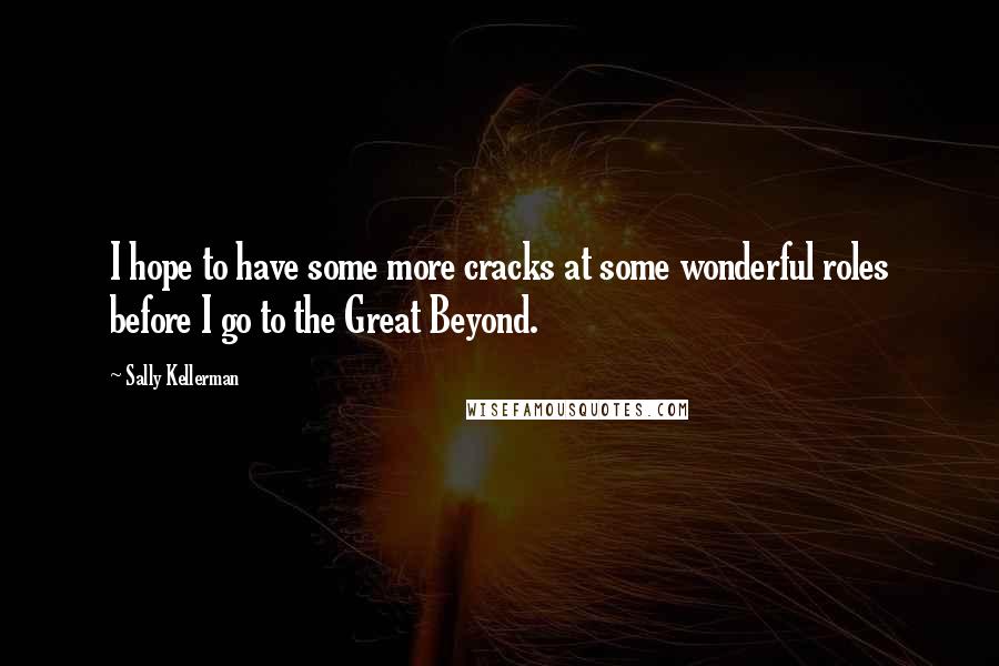 Sally Kellerman quotes: I hope to have some more cracks at some wonderful roles before I go to the Great Beyond.