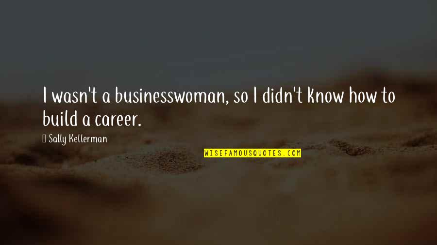 Sally Kellerman Quotes By Sally Kellerman: I wasn't a businesswoman, so I didn't know