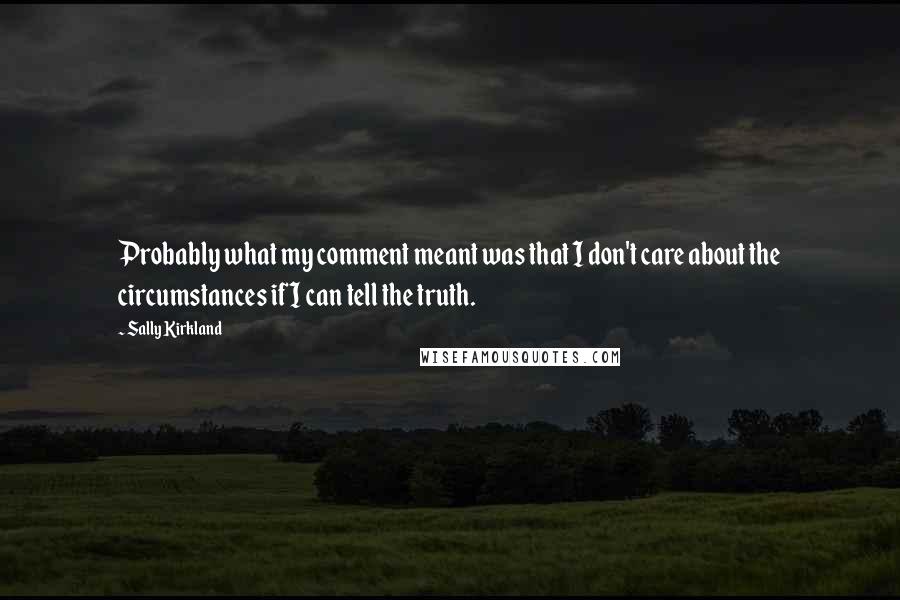 Sally Kirkland quotes: Probably what my comment meant was that I don't care about the circumstances if I can tell the truth. Sally Kirkland quotes: Probably what my comment meant was that I don't care about the circumstances if I can tell the truth.
