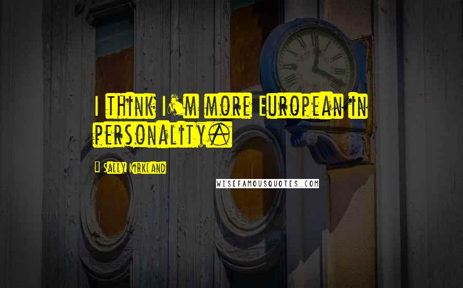 Sally Kirkland quotes: I think I'm more European in personality.