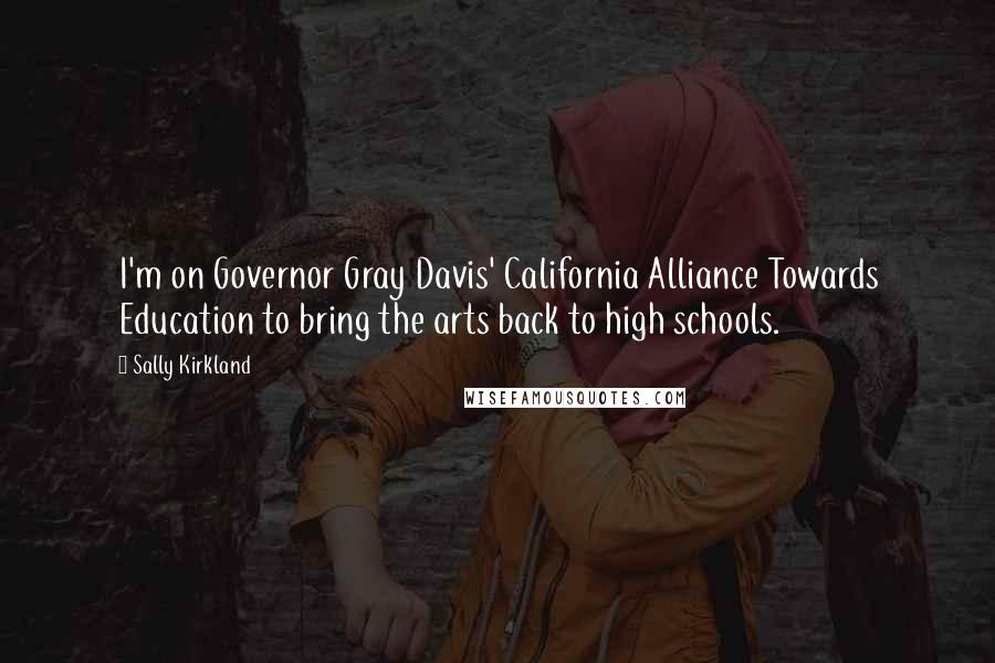 Sally Kirkland quotes: I'm on Governor Gray Davis' California Alliance Towards Education to bring the arts back to high schools.