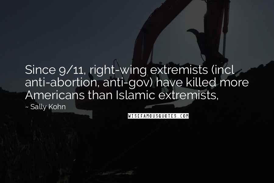 Sally Kohn quotes: Since 9/11, right-wing extremists (incl anti-abortion, anti-gov) have killed more Americans than Islamic extremists,