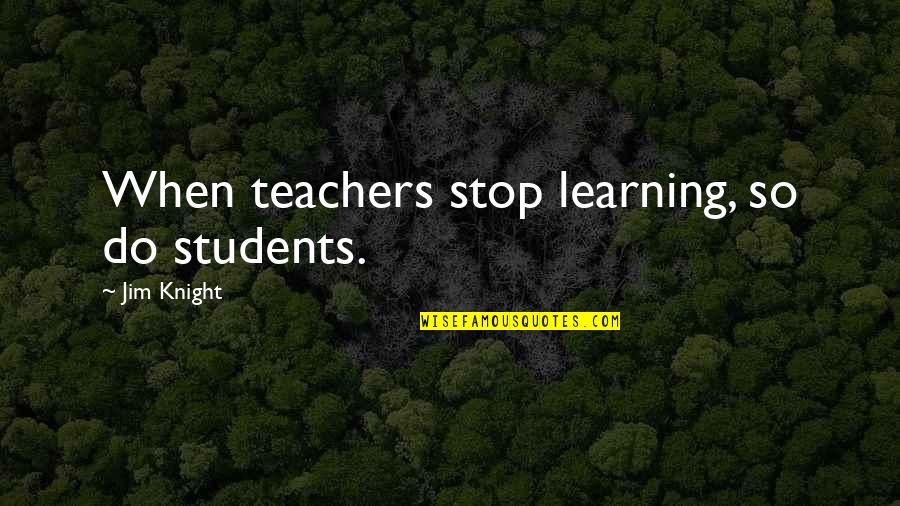 Sally Lockhart Quotes By Jim Knight: When teachers stop learning, so do students. Sally Lockhart Quotes By Jim Knight: When teachers stop learning, so do students.