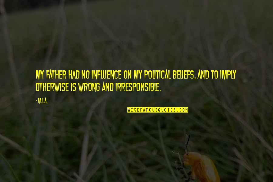 Sally Lockhart Quotes By M.I.A.: My father had no influence on my political Sally Lockhart Quotes By M.I.A.: My father had no influence on my political