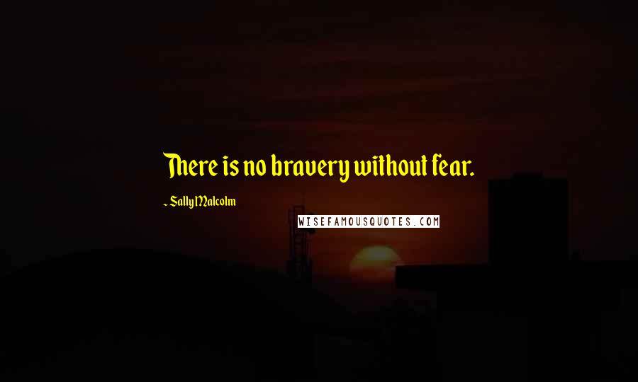 Sally Malcolm quotes: There is no bravery without fear.