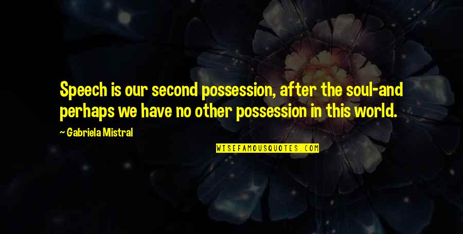 Sally Malik Quotes By Gabriela Mistral: Speech is our second possession, after the soul-and