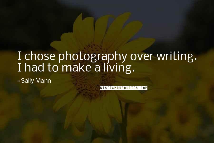 Sally Mann quotes: I chose photography over writing. I had to make a living.