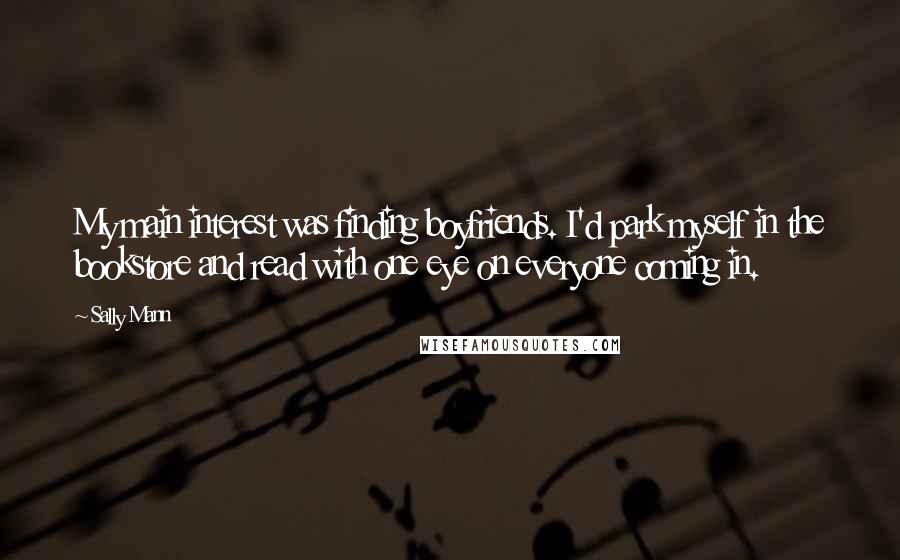 Sally Mann quotes: My main interest was finding boyfriends. I'd park myself in the bookstore and read with one eye on everyone coming in.