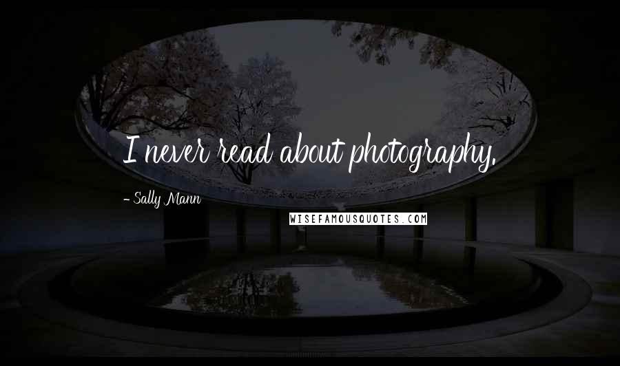 Sally Mann quotes: I never read about photography.