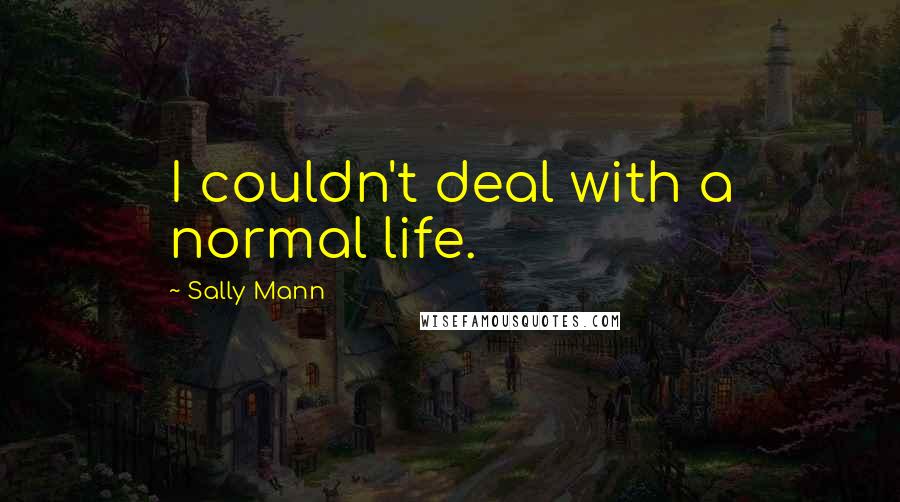 Sally Mann quotes: I couldn't deal with a normal life.