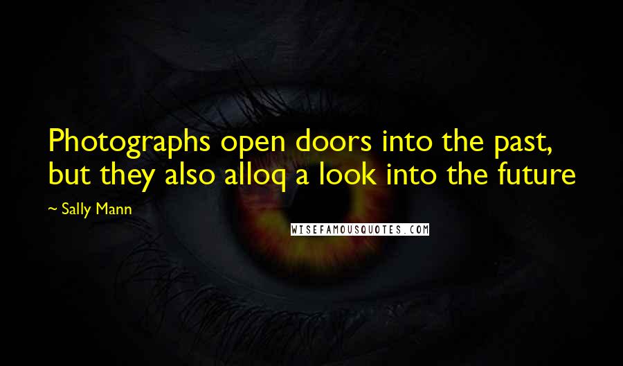 Sally Mann quotes: Photographs open doors into the past, but they also alloq a look into the future