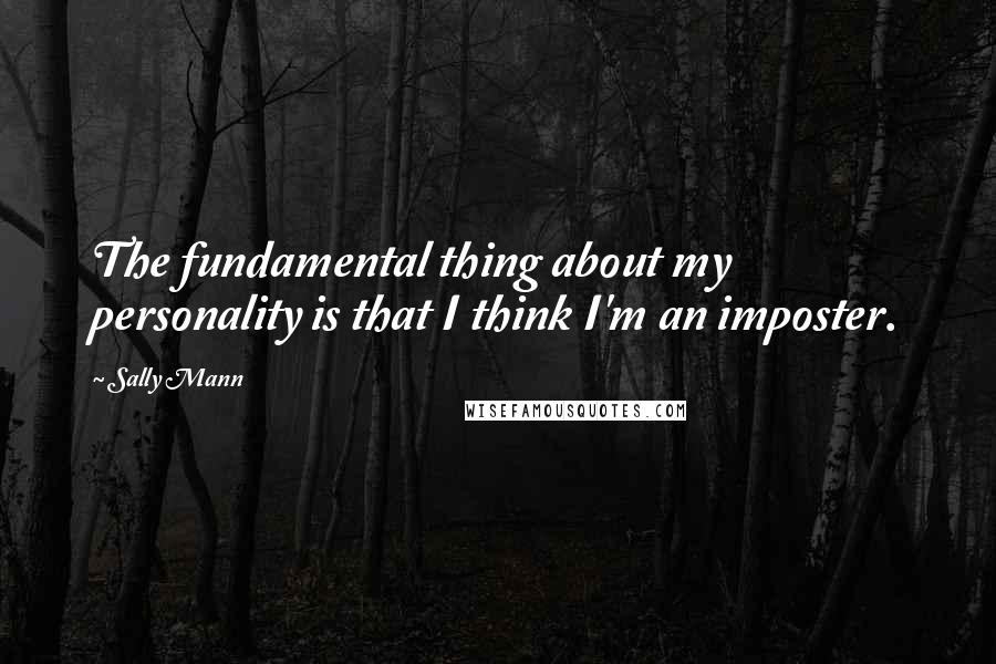 Sally Mann quotes: The fundamental thing about my personality is that I think I'm an imposter.