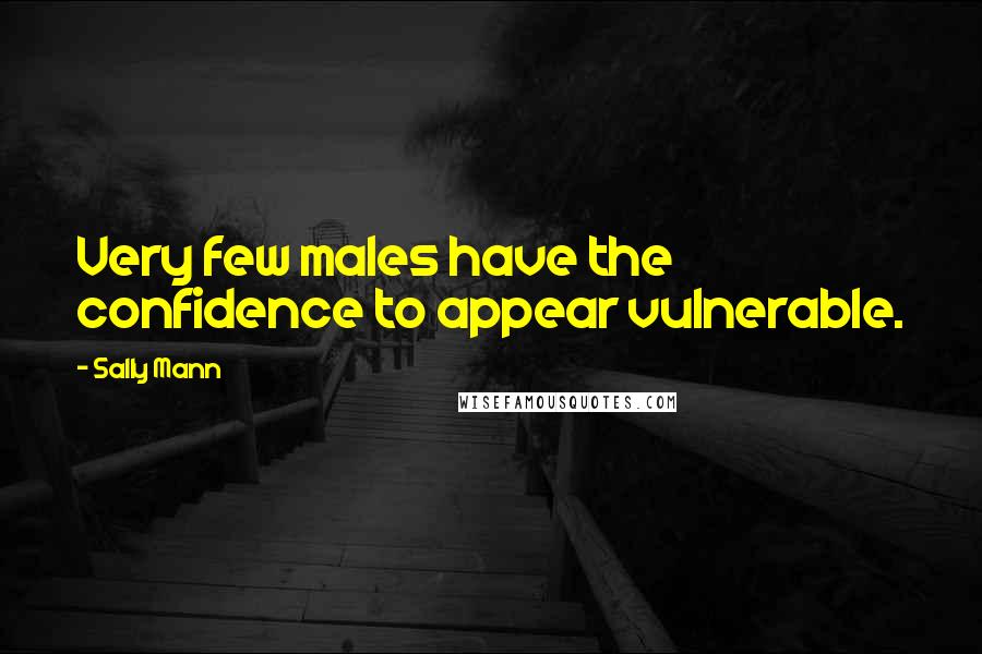 Sally Mann quotes: Very few males have the confidence to appear vulnerable.