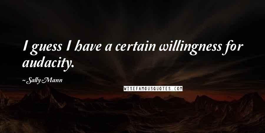 Sally Mann quotes: I guess I have a certain willingness for audacity.