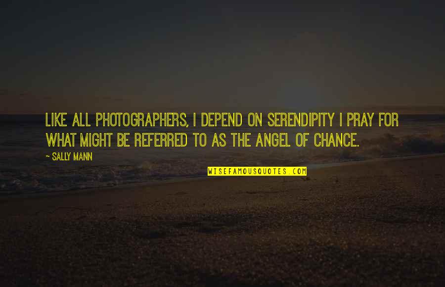 Sally Mann Quotes By Sally Mann: Like all photographers, I depend on serendipity I