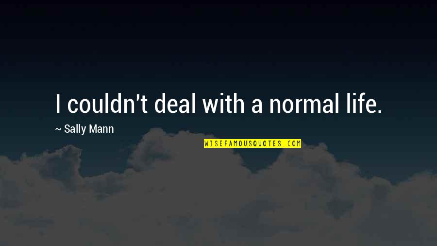 Sally Mann Quotes By Sally Mann: I couldn't deal with a normal life.