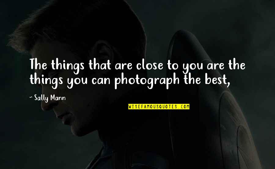 Sally Mann Quotes By Sally Mann: The things that are close to you are