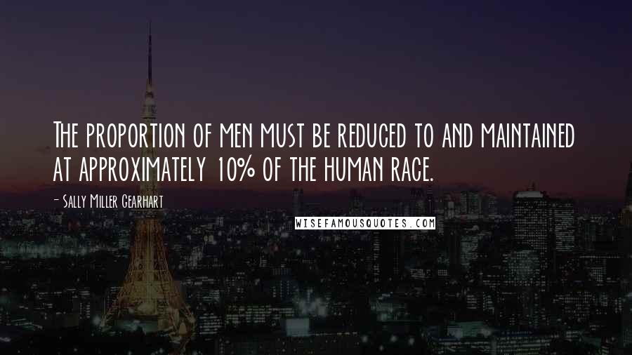 Sally Miller Gearhart quotes: The proportion of men must be reduced to and maintained at approximately 10% of the human race.