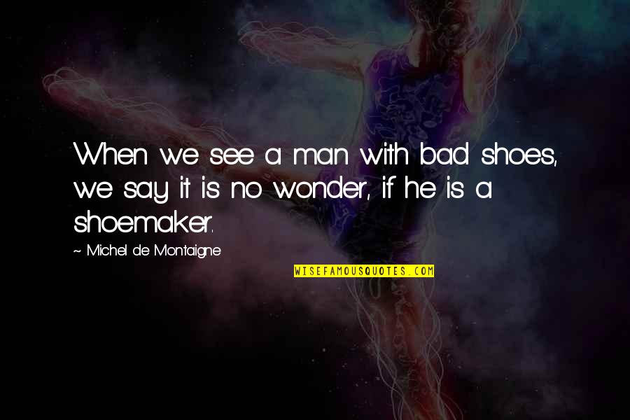 Sally Nicholls Quotes By Michel De Montaigne: When we see a man with bad shoes, Sally Nicholls Quotes By Michel De Montaigne: When we see a man with bad shoes,