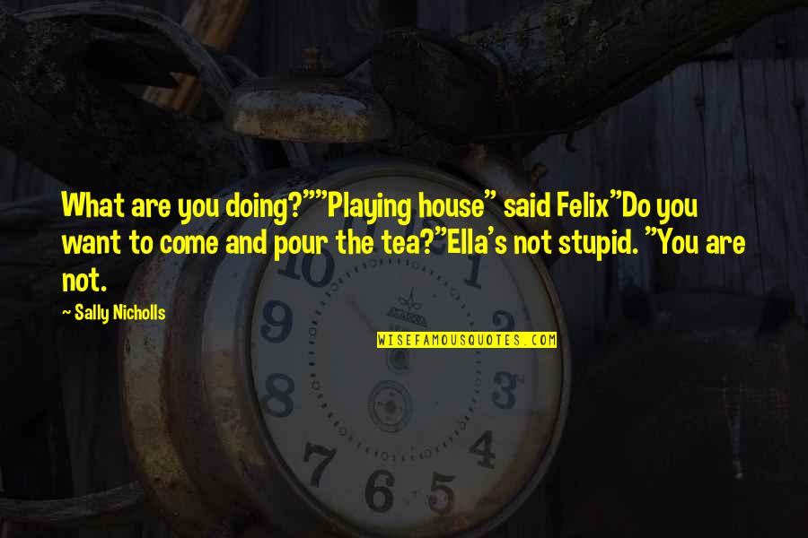 Sally Nicholls Quotes By Sally Nicholls: What are you doing?""Playing house" said Felix"Do you