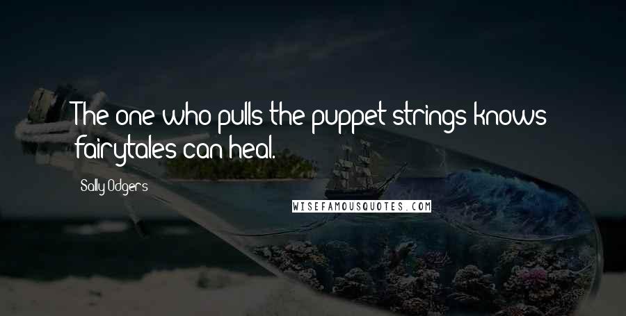 Sally Odgers quotes: The one who pulls the puppet strings knows fairytales can heal.