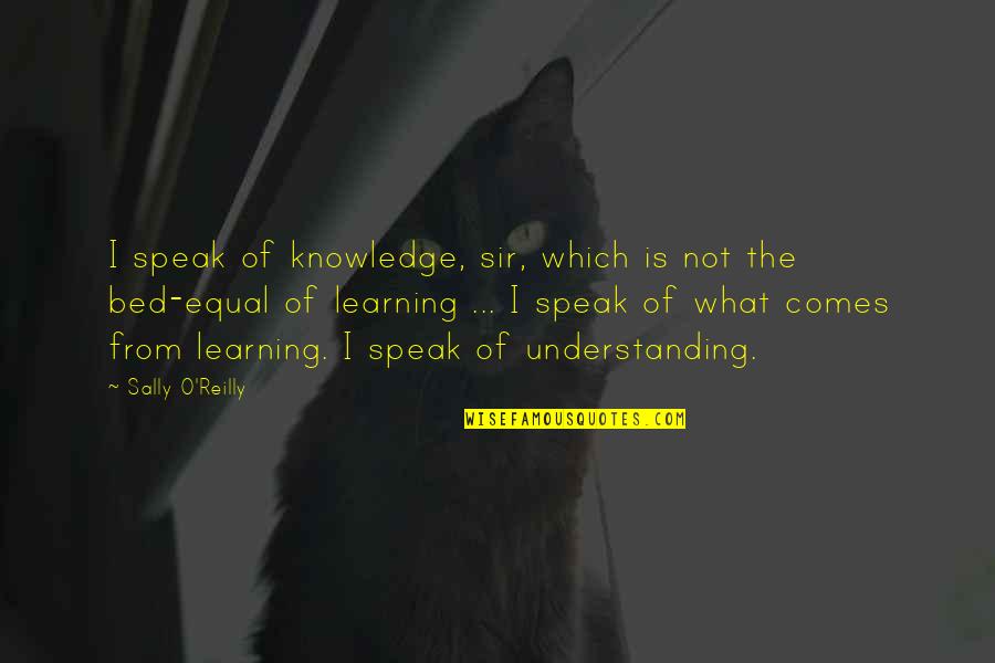 Sally O'malley Quotes By Sally O'Reilly: I speak of knowledge, sir, which is not