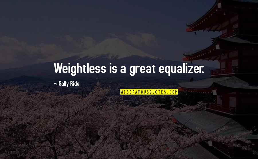 Sally O'malley Quotes By Sally Ride: Weightless is a great equalizer.