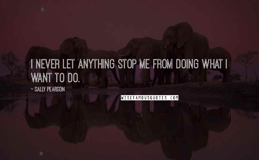 Sally Pearson quotes: I never let anything stop me from doing what I want to do.