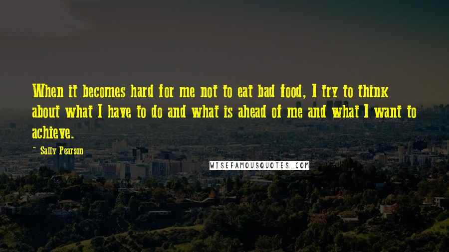 Sally Pearson quotes: When it becomes hard for me not to eat bad food, I try to think about what I have to do and what is ahead of me and what I Sally Pearson quotes: When it becomes hard for me not to eat bad food, I try to think about what I have to do and what is ahead of me and what I