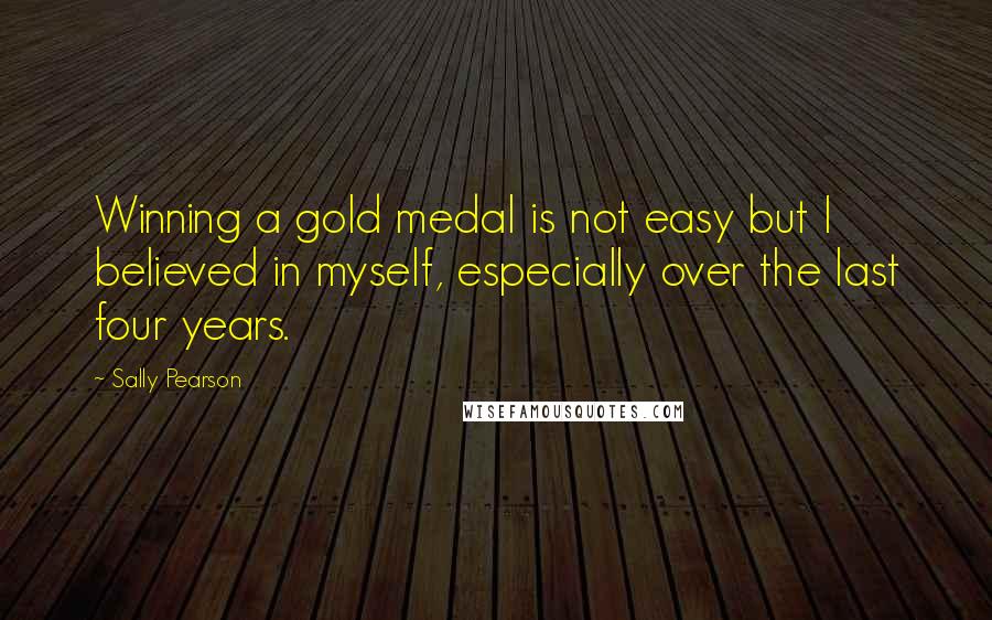Sally Pearson quotes: Winning a gold medal is not easy but I believed in myself, especially over the last four years.