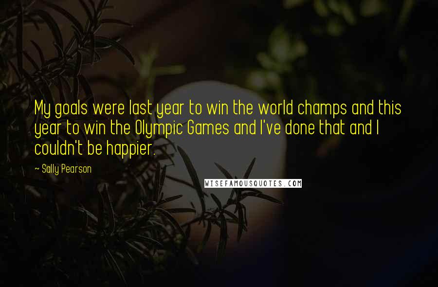 Sally Pearson quotes: My goals were last year to win the world champs and this year to win the Olympic Games and I've done that and I couldn't be happier. Sally Pearson quotes: My goals were last year to win the world champs and this year to win the Olympic Games and I've done that and I couldn't be happier.
