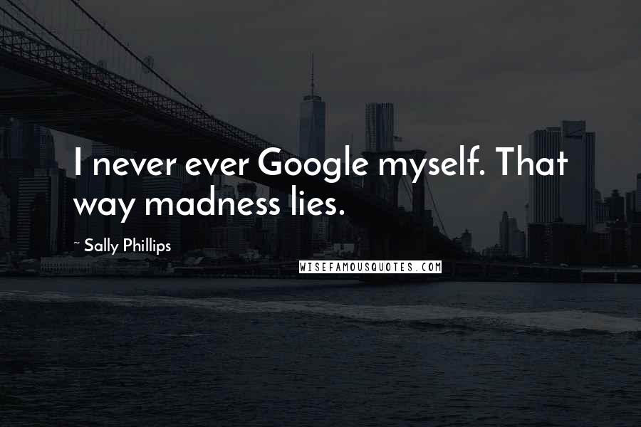 Sally Phillips quotes: I never ever Google myself. That way madness lies.