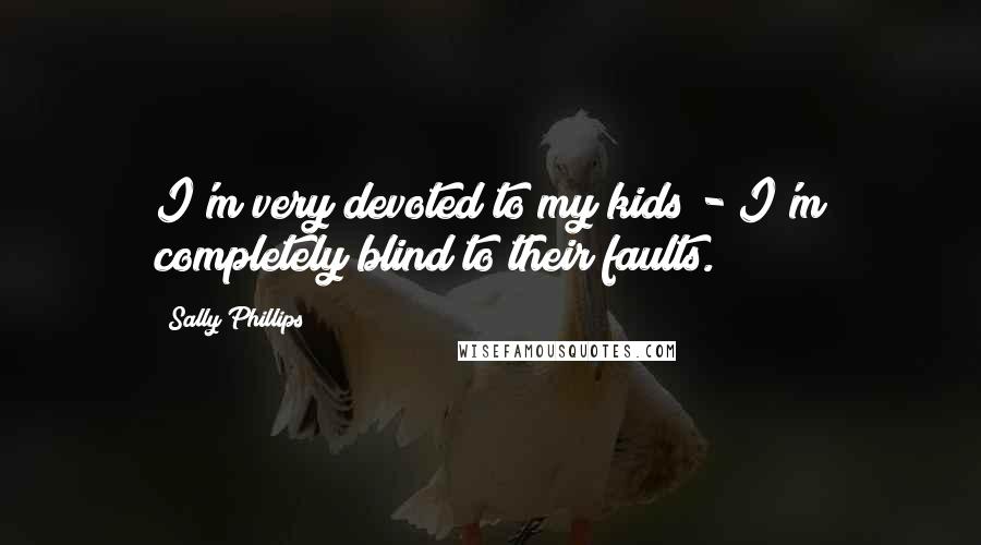 Sally Phillips quotes: I'm very devoted to my kids - I'm completely blind to their faults.
